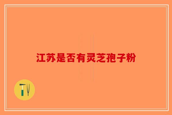 江苏是否有灵芝孢子粉