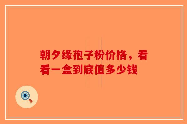 朝夕缘孢子粉价格，看看一盒到底值多少钱
