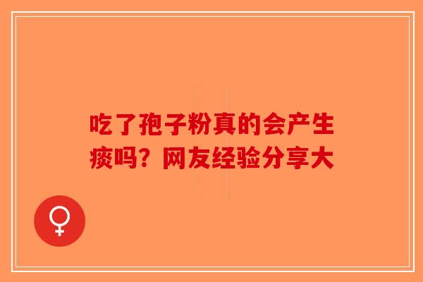 吃了孢子粉真的会产生痰吗？网友经验分享大