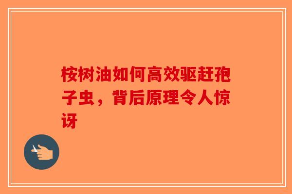 桉树油如何高效驱赶孢子虫，背后原理令人惊讶