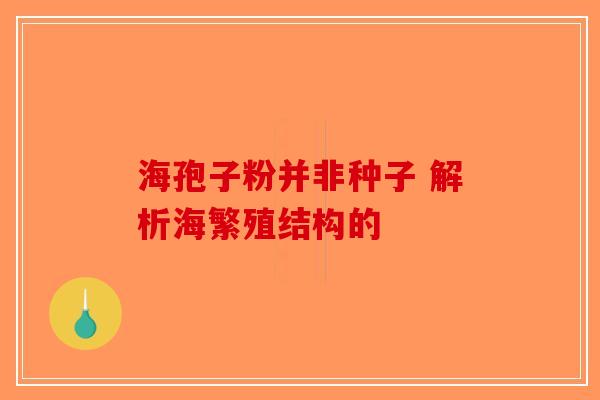 海孢子粉并非种子 解析海繁殖结构的