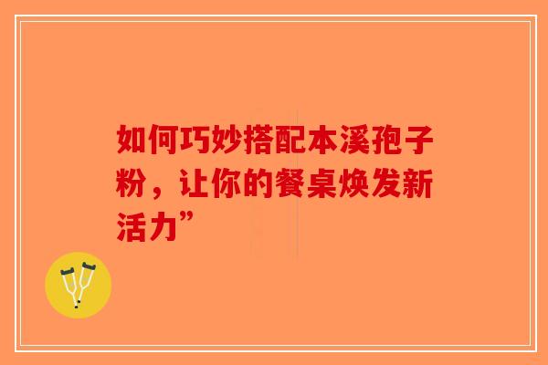 如何巧妙搭配本溪孢子粉，让你的餐桌焕发新活力”