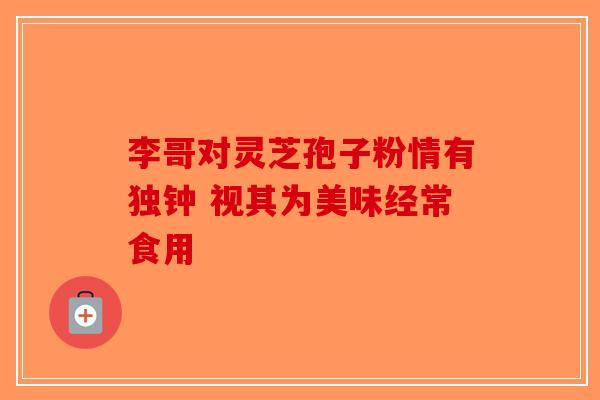 李哥对灵芝孢子粉情有独钟 视其为美味经常食用