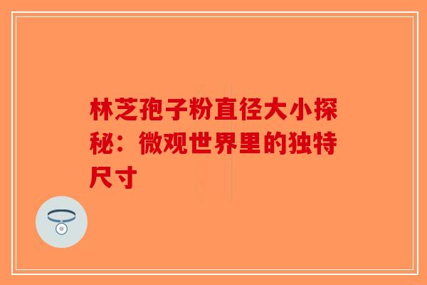 林芝孢子粉直径大小探秘：微观世界里的独特尺寸
