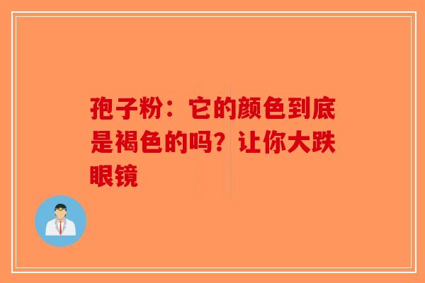 孢子粉：它的颜色到底是褐色的吗？让你大跌眼镜
