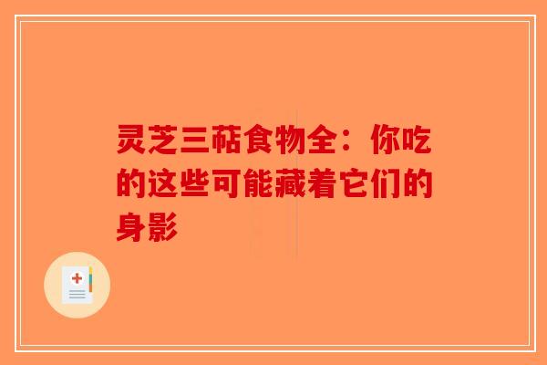 灵芝三萜食物全：你吃的这些可能藏着它们的身影