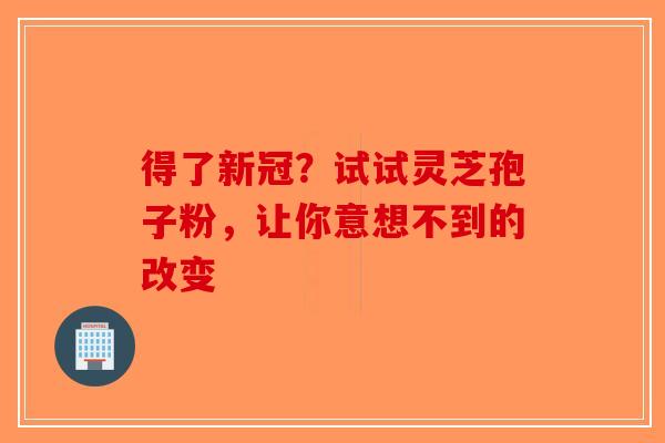 得了新冠？试试灵芝孢子粉，让你意想不到的改变