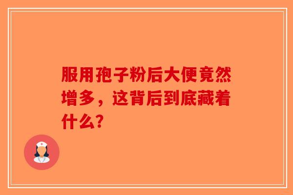 服用孢子粉后大便竟然增多，这背后到底藏着什么？