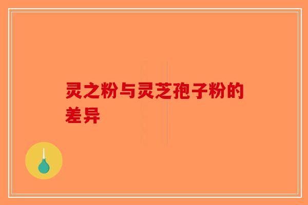 灵之粉与灵芝孢子粉的差异