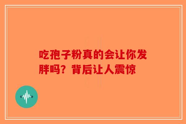 吃孢子粉真的会让你发胖吗？背后让人震惊