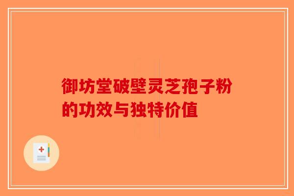 御坊堂破壁灵芝孢子粉的功效与独特价值
