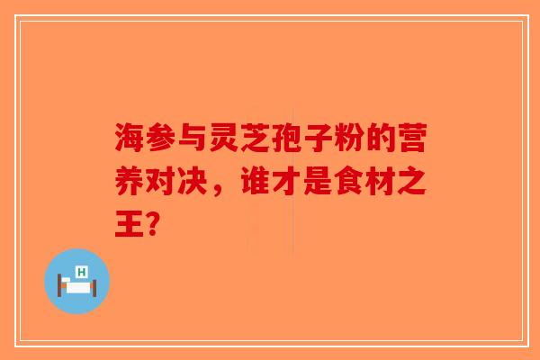 海参与灵芝孢子粉的营养对决，谁才是食材之王？