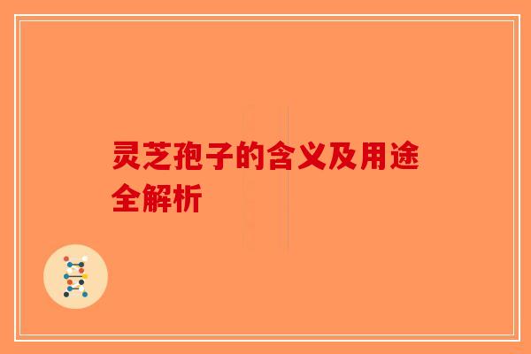 灵芝孢子的含义及用途全解析