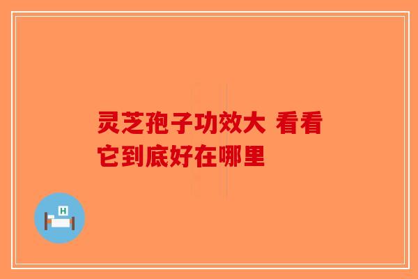 灵芝孢子功效大 看看它到底好在哪里