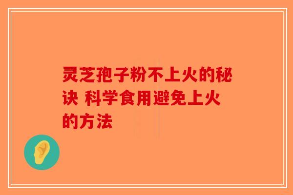 灵芝孢子粉不上火的秘诀 科学食用避免上火的方法