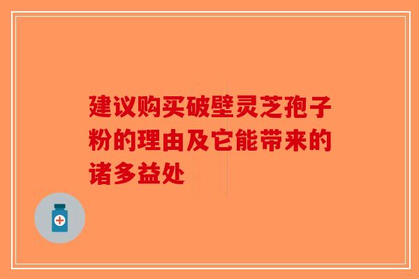 建议购买破壁灵芝孢子粉的理由及它能带来的诸多益处