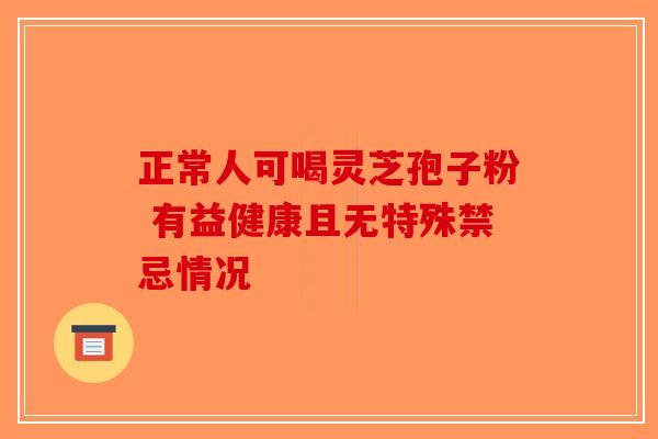 正常人可喝灵芝孢子粉 有益健康且无特殊禁忌情况