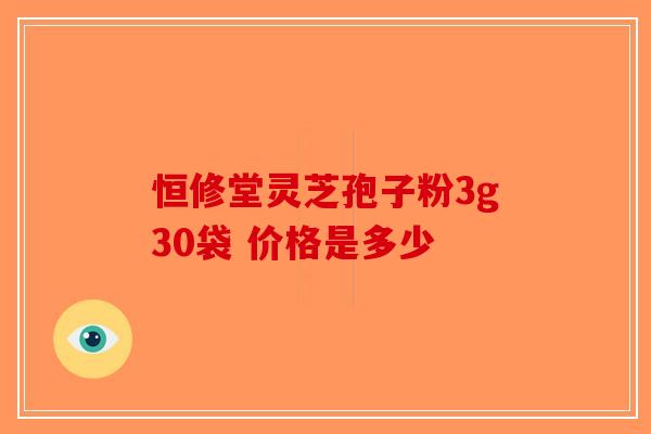 恒修堂灵芝孢子粉3g30袋 价格是多少