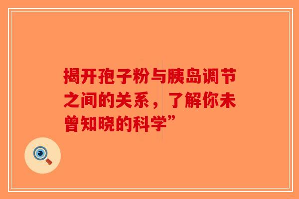 揭开孢子粉与胰岛调节之间的关系，了解你未曾知晓的科学”