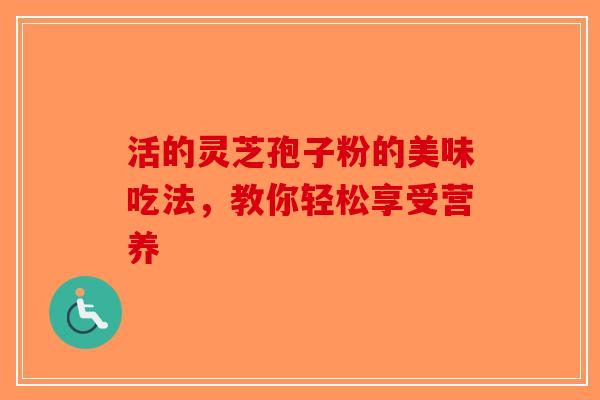 活的灵芝孢子粉的美味吃法，教你轻松享受营养