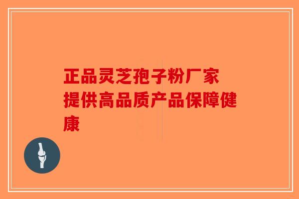 正品灵芝孢子粉厂家 提供高品质产品保障健康