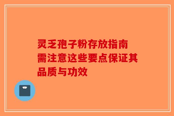 灵乏孢子粉存放指南 需注意这些要点保证其品质与功效