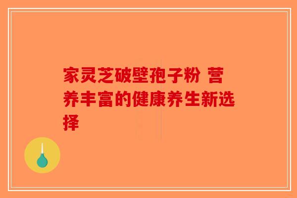 家灵芝破壁孢子粉 营养丰富的健康养生新选择
