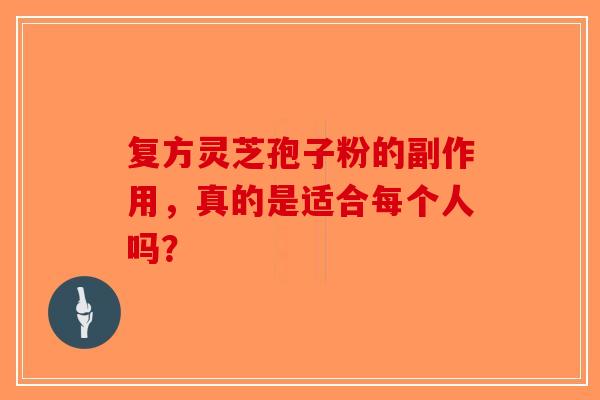 复方灵芝孢子粉的副作用，真的是适合每个人吗？