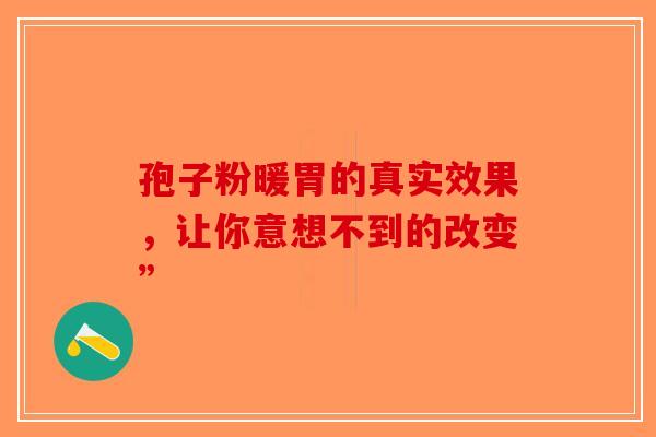 孢子粉暖胃的真实效果，让你意想不到的改变”