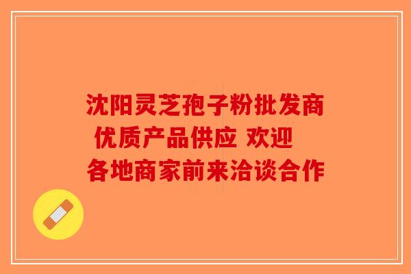 沈阳灵芝孢子粉批发商 优质产品供应 欢迎各地商家前来洽谈合作
