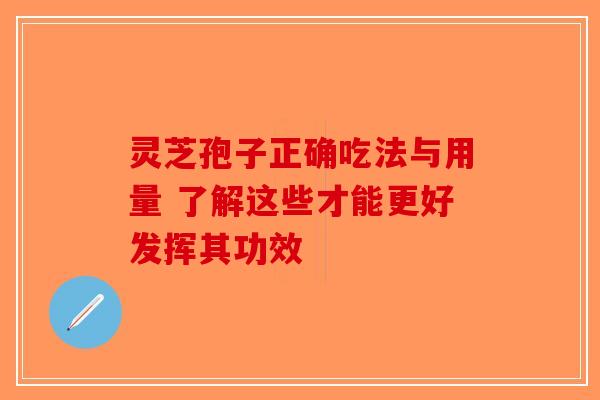 灵芝孢子正确吃法与用量 了解这些才能更好发挥其功效