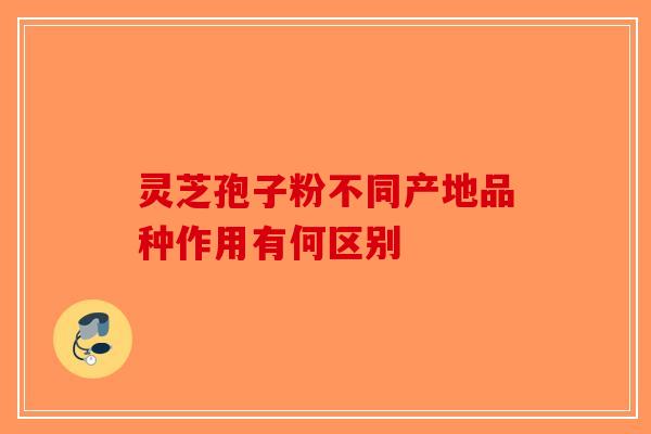 灵芝孢子粉不同产地品种作用有何区别