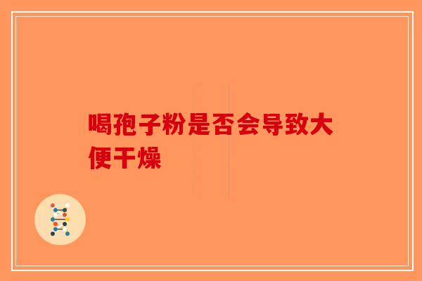 喝孢子粉是否会导致大便干燥