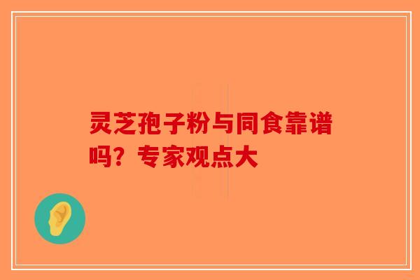 灵芝孢子粉与同食靠谱吗？专家观点大
