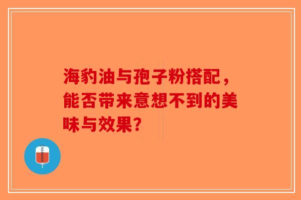 海豹油与孢子粉搭配，能否带来意想不到的美味与效果？