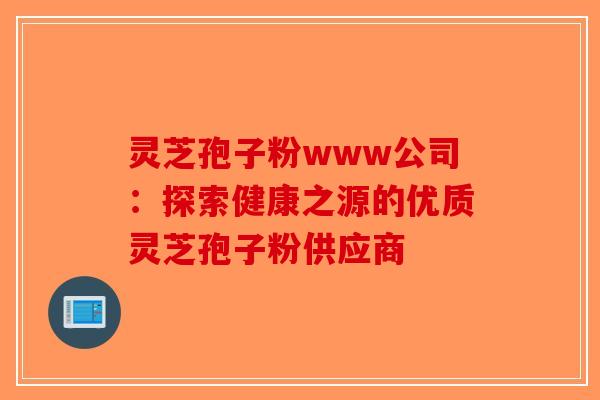 灵芝孢子粉www公司：探索健康之源的优质灵芝孢子粉供应商