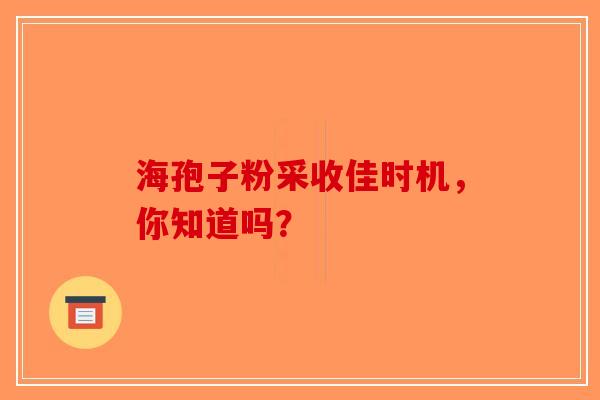海孢子粉采收佳时机，你知道吗？
