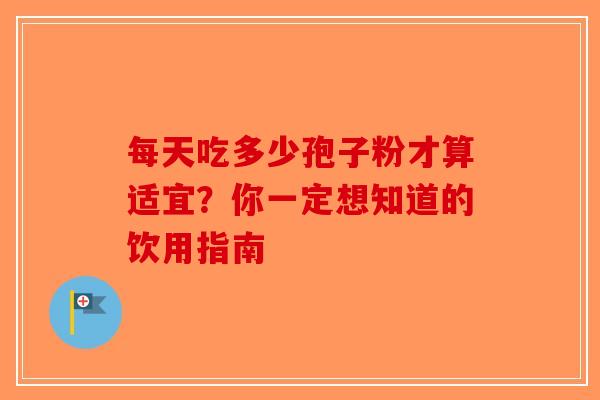 每天吃多少孢子粉才算适宜？你一定想知道的饮用指南