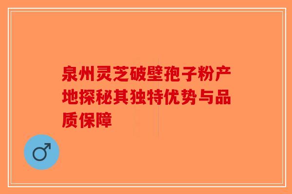 泉州灵芝破壁孢子粉产地探秘其独特优势与品质保障
