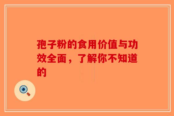 孢子粉的食用价值与功效全面，了解你不知道的
