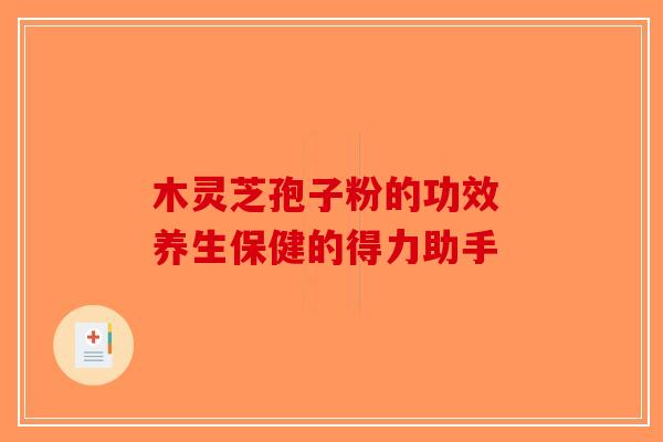 木灵芝孢子粉的功效 养生保健的得力助手