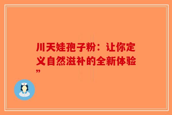 川天娃孢子粉：让你定义自然滋补的全新体验”