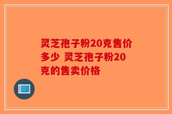 灵芝孢子粉20克售价多少 灵芝孢子粉20克的售卖价格