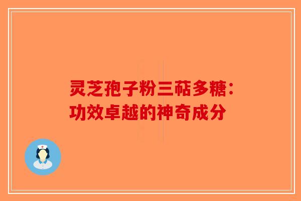 灵芝孢子粉三萜多糖：功效卓越的神奇成分
