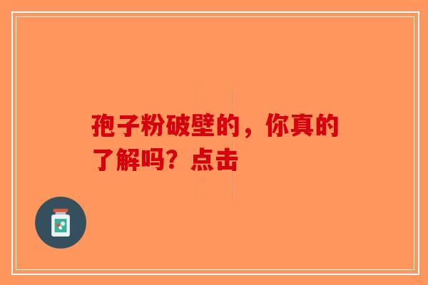 孢子粉破壁的，你真的了解吗？点击
