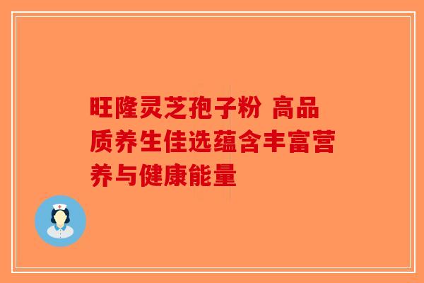旺隆灵芝孢子粉 高品质养生佳选蕴含丰富营养与健康能量