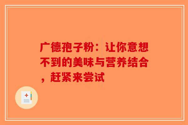 广德孢子粉：让你意想不到的美味与营养结合，赶紧来尝试