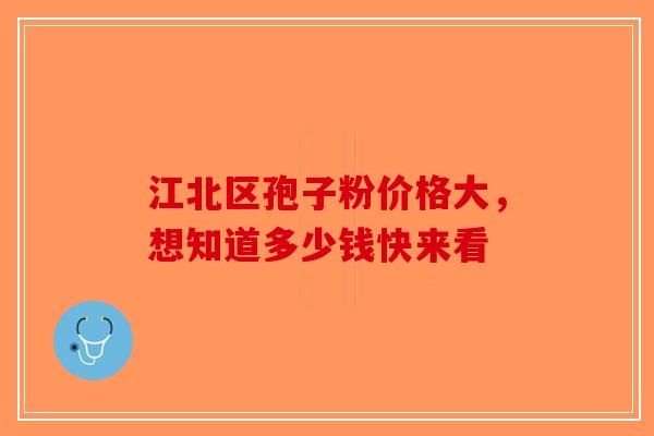 江北区孢子粉价格大，想知道多少钱快来看