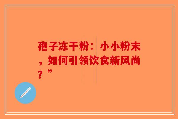 孢子冻干粉：小小粉末，如何引领饮食新风尚？”