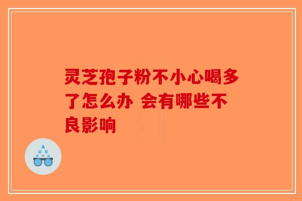 灵芝孢子粉不小心喝多了怎么办 会有哪些不良影响